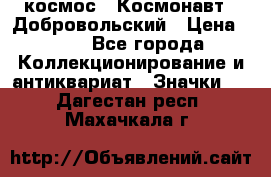 1.1) космос : Космонавт - Добровольский › Цена ­ 49 - Все города Коллекционирование и антиквариат » Значки   . Дагестан респ.,Махачкала г.